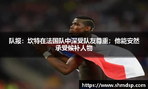 队报：坎特在法国队中深受队友尊重；他能安然承受候补人物