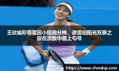 王欣瑜称吞蛋因小插曲分神，德雷珀阳光双赛之旅在溃散中画上句号